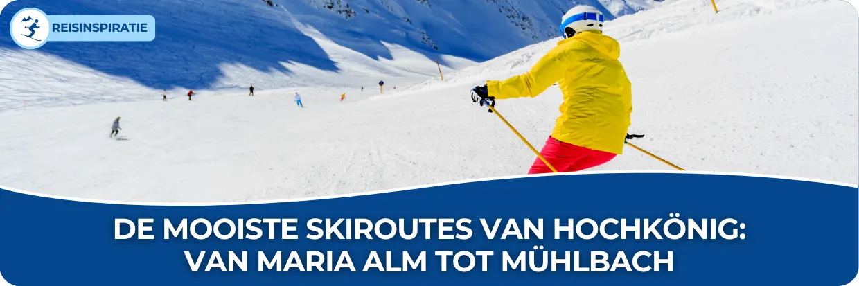Blog: De mooiste skiroutes van Hochkönig: van Maria Alm tot Mühlbach