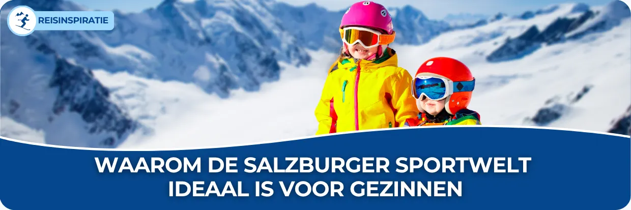 Blog: Waarom de Salzburger Sportwelt ideaal is voor gezinnen